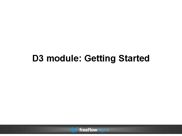 D 3 module: Getting Started D 3 module: Getting Started
