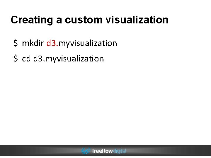 Creating a custom visualization $ mkdir d 3. myvisualization $ cd d 3. myvisualization Creating a custom visualization $ mkdir d 3. myvisualization $ cd d 3. myvisualization