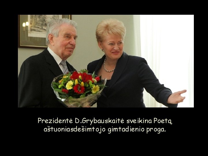 Prezidentė D. Grybauskaitė sveikina Poetą aštuoniasdešimtojo gimtadienio proga. 