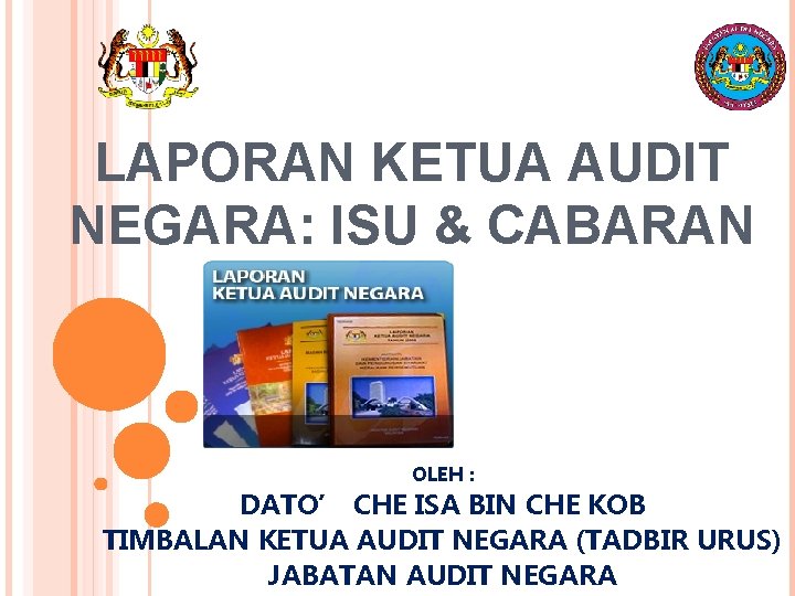 LAPORAN KETUA AUDIT NEGARA: ISU & CABARAN OLEH : DATO’ CHE ISA BIN CHE