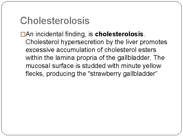 Cholesterolosis �An incidental finding, is cholesterolosis. Cholesterol hypersecretion by the liver promotes excessive accumulation