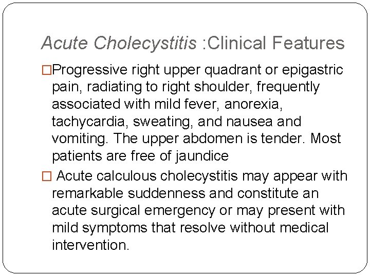 Acute Cholecystitis : Clinical Features �Progressive right upper quadrant or epigastric pain, radiating to