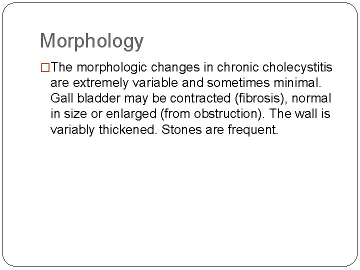 Morphology �The morphologic changes in chronic cholecystitis are extremely variable and sometimes minimal. Gall