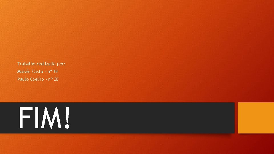 Trabalho realizado por: Moisés Costa – nº 19 Paulo Coelho – nº 20 FIM!