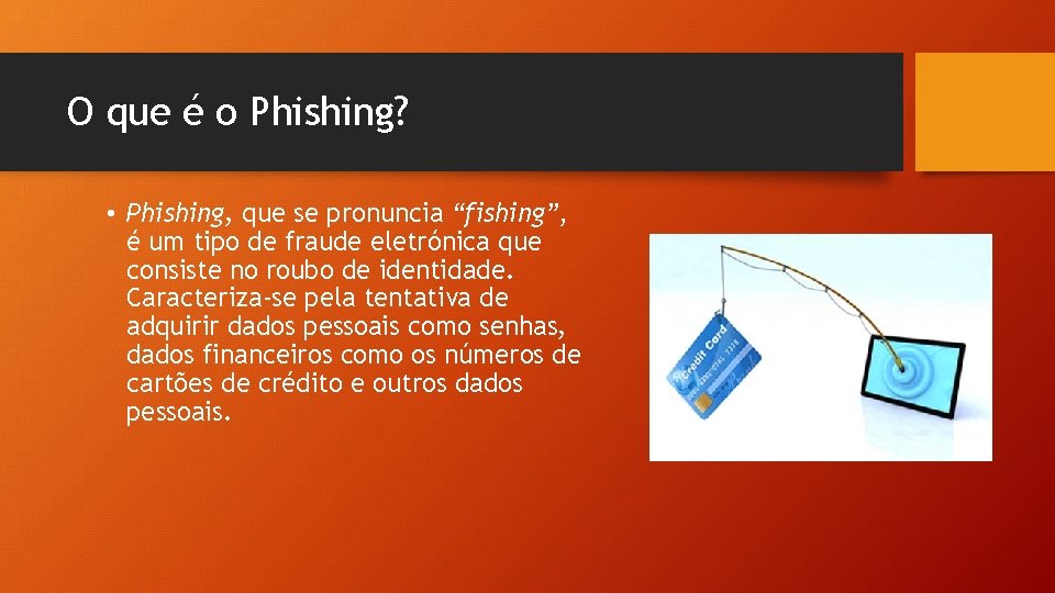 O que é o Phishing? • Phishing, que se pronuncia “fishing”, é um tipo