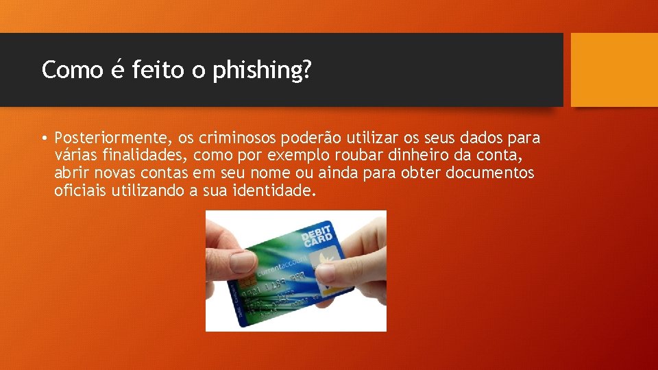 Como é feito o phishing? • Posteriormente, os criminosos poderão utilizar os seus dados