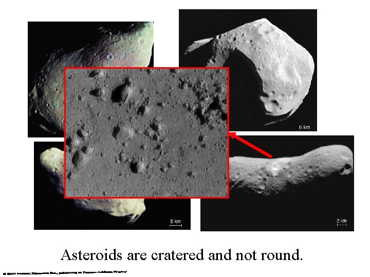 Asteroids are cratered and not round. 