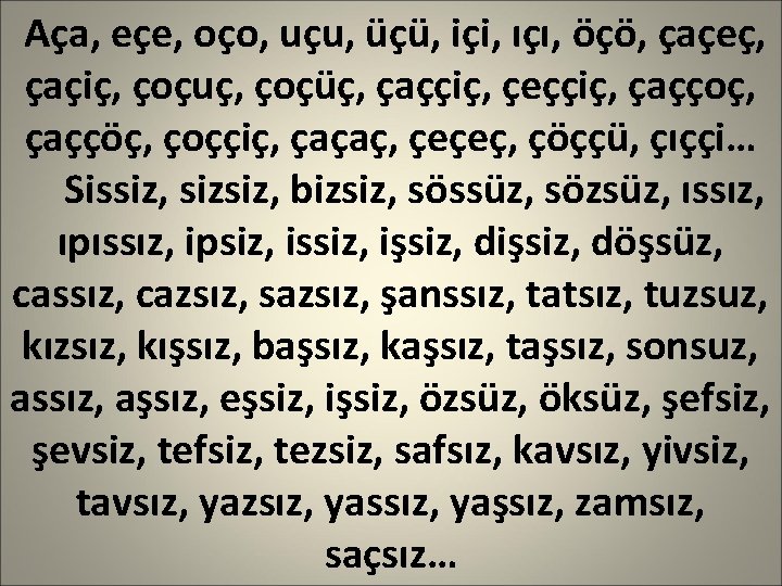 Aça, eçe, oço, uçu, üçü, içi, ıçı, öçö, çaçeç, çaçiç, çoçuç, çoçüç, çaççiç, çeççiç,