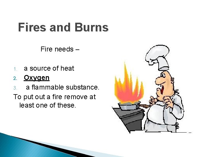 Fires and Burns Fire needs – a source of heat 2. Oxygen 3. a
