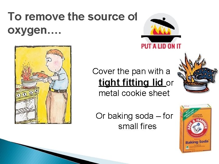 To remove the source of oxygen…. Cover the pan with a tight fitting lid
