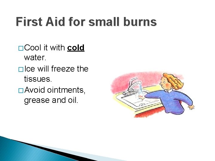 First Aid for small burns � Cool it with cold water. � Ice will