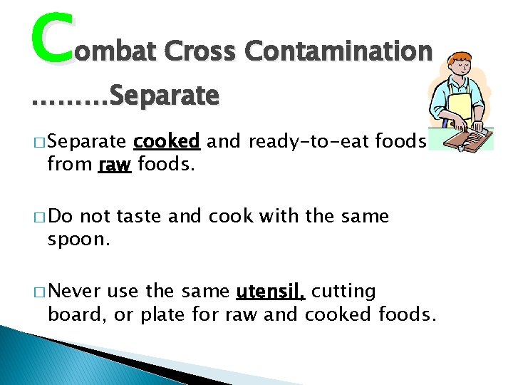 Combat Cross Contamination ………Separate � Separate cooked and ready-to-eat foods from raw foods. �