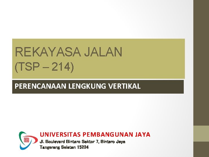 REKAYASA JALAN (TSP – 214) PERENCANAAN LENGKUNG VERTIKAL UNIVERSITAS PEMBANGUNAN JAYA Jl. Boulevard Bintaro REKAYASA JALAN (TSP – 214) PERENCANAAN LENGKUNG VERTIKAL UNIVERSITAS PEMBANGUNAN JAYA Jl. Boulevard Bintaro