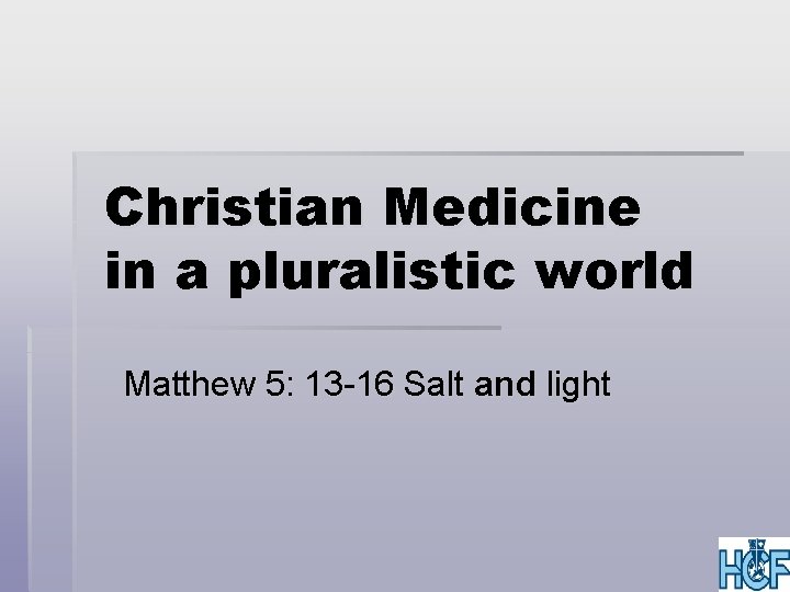 Christian Medicine in a pluralistic world Matthew 5: 13 -16 Salt and light 