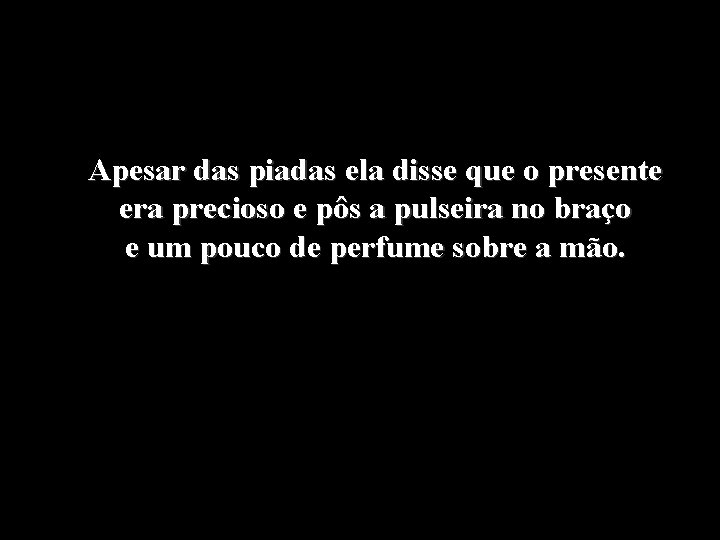 Apesar das piadas ela disse que o presente era precioso e pôs a pulseira Apesar das piadas ela disse que o presente era precioso e pôs a pulseira