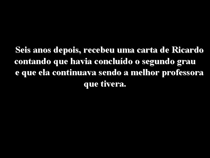 Seis anos depois, recebeu uma carta de Ricardo contando que havia concluído o segundo Seis anos depois, recebeu uma carta de Ricardo contando que havia concluído o segundo