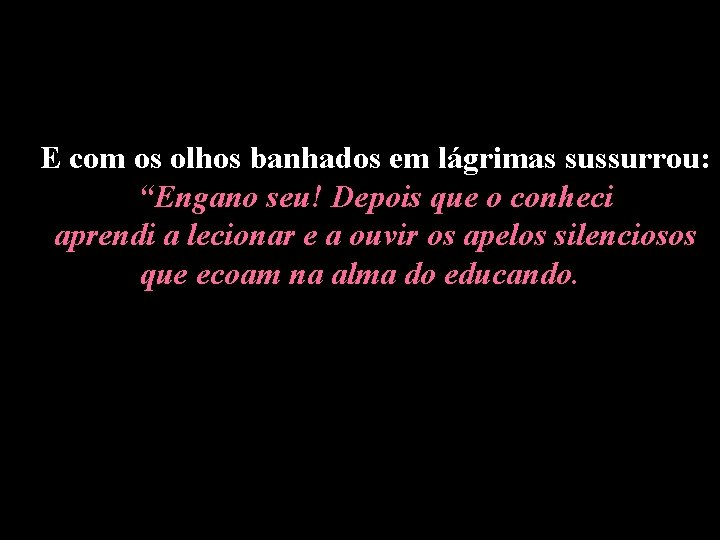 E com os olhos banhados em lágrimas sussurrou: “Engano seu! Depois que o conheci E com os olhos banhados em lágrimas sussurrou: “Engano seu! Depois que o conheci