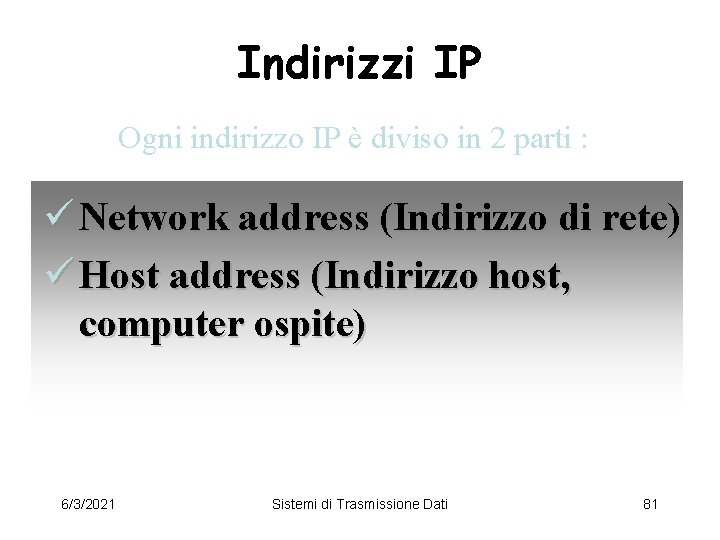 Indirizzi IP Ogni indirizzo IP è diviso in 2 parti : ü Network address