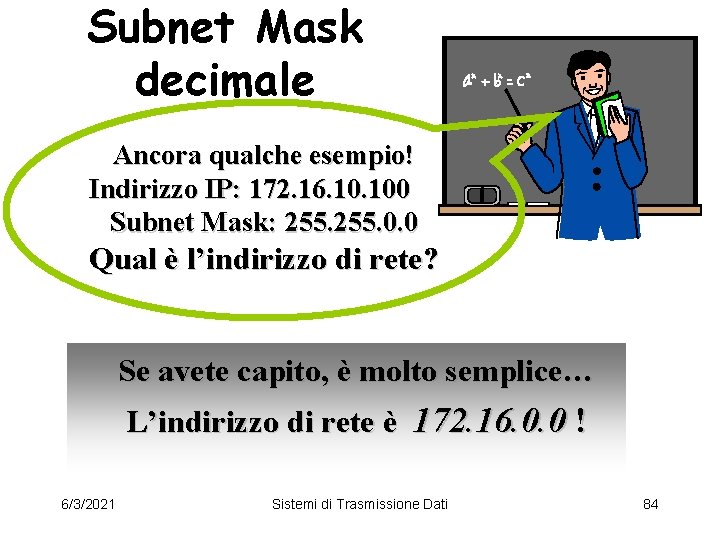 Subnet Mask decimale Ancora qualche esempio! Indirizzo IP: 172. 16. 100 Subnet Mask: 255.