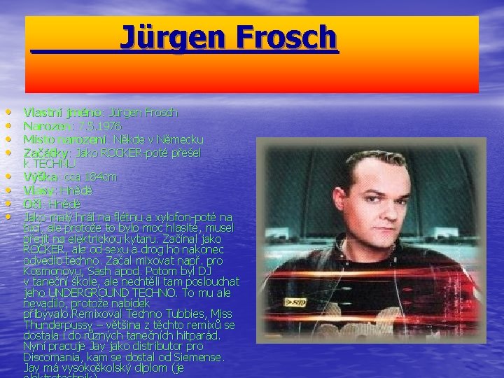 Jürgen Frosch • • Vlastní jméno: Jürgen Frosch Narozen: 7. 5. 1976 Místo narození: