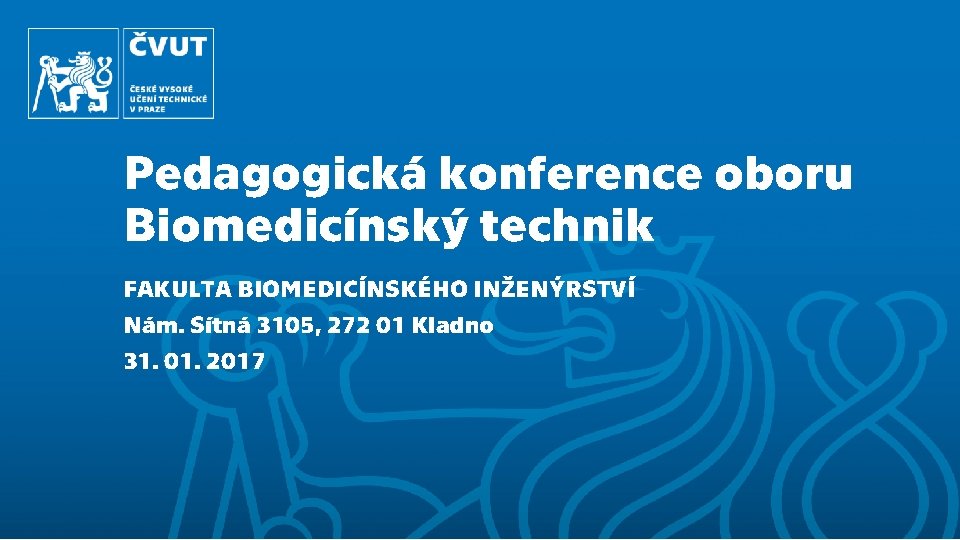 Pedagogická konference oboru Biomedicínský technik FAKULTA BIOMEDICÍNSKÉHO INŽENÝRSTVÍ Nám. Sítná 3105, 272 01 Kladno