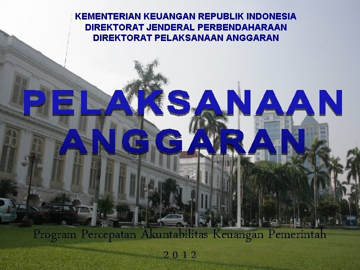 KEMENTERIAN KEUANGAN REPUBLIK INDONESIA DIREKTORAT JENDERAL PERBENDAHARAAN DIREKTORAT PELAKSANAAN ANGGARAN Program Percepatan Akuntabilitas Keuangan