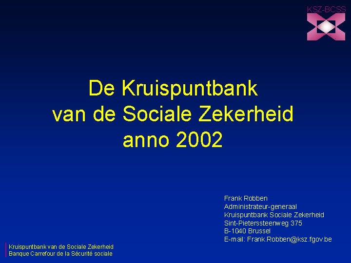 KSZ-BCSS De Kruispuntbank van de Sociale Zekerheid anno 2002 Frank Robben Administrateur-generaal Kruispuntbank Sociale