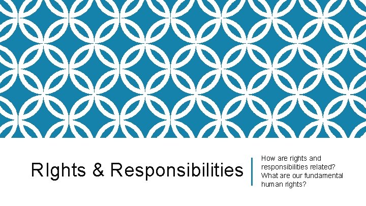 RIghts & Responsibilities How are rights and responsibilities related? What are our fundamental human
