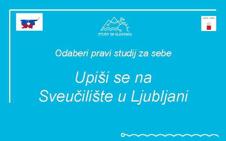 Odaberi pravi studij za sebe Upiši se na Sveučilište u Ljubljani 