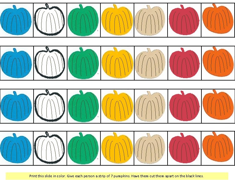 Print this slide in color. Give each person a strip of 7 pumpkins. Have