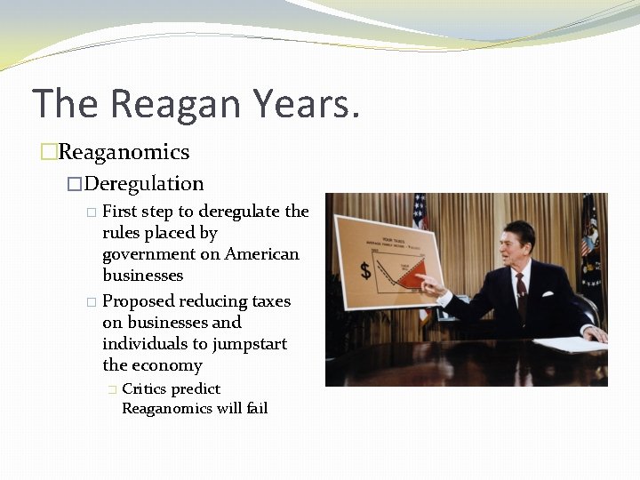 The Reagan Years. �Reaganomics �Deregulation First step to deregulate the rules placed by government