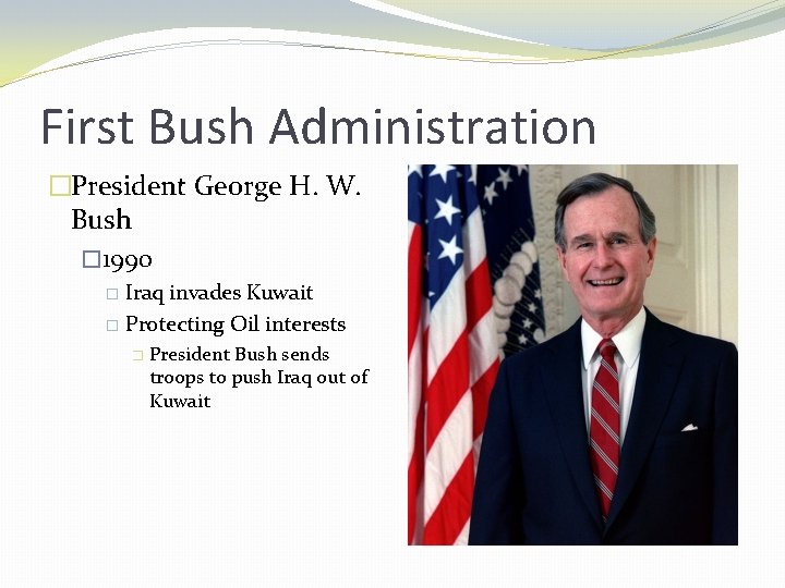 First Bush Administration �President George H. W. Bush � 1990 Iraq invades Kuwait �