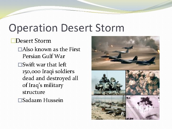 Operation Desert Storm �Also known as the First Persian Gulf War �Swift war that