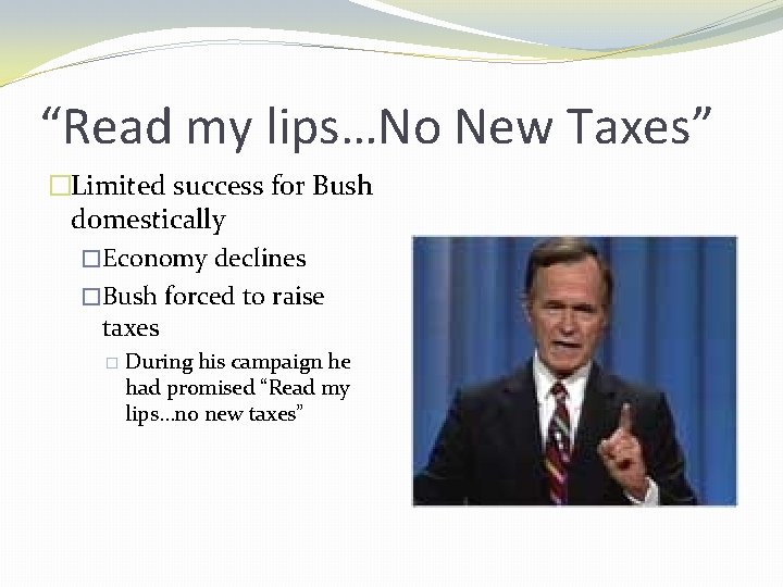 “Read my lips…No New Taxes” �Limited success for Bush domestically �Economy declines �Bush forced