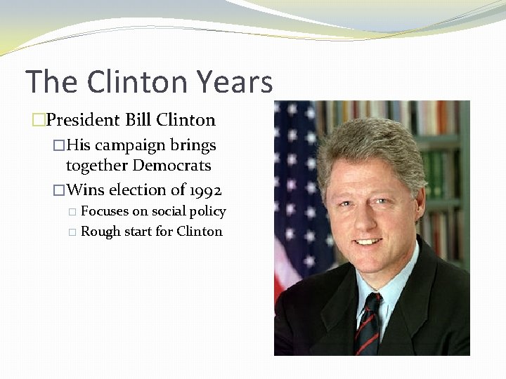 The Clinton Years �President Bill Clinton �His campaign brings together Democrats �Wins election of