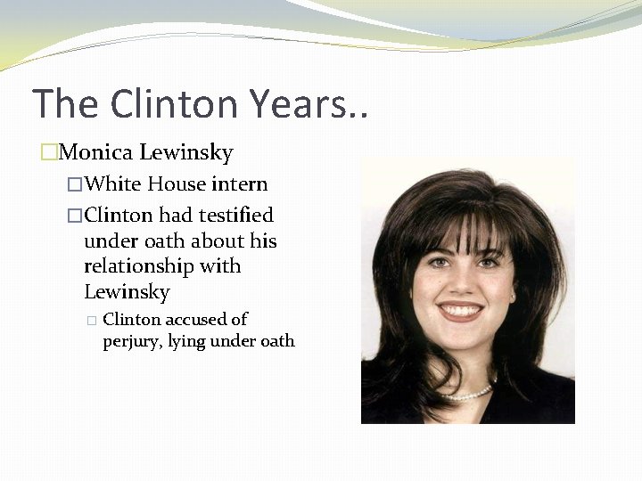 The Clinton Years. . �Monica Lewinsky �White House intern �Clinton had testified under oath