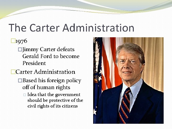 The Carter Administration � 1976 �Jimmy Carter defeats Gerald Ford to become President �Carter