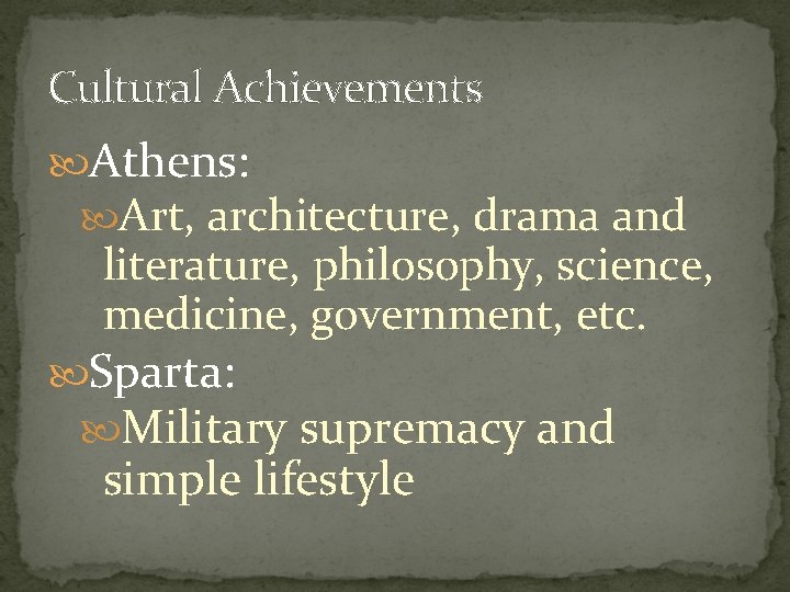 Cultural Achievements Athens: Art, architecture, drama and literature, philosophy, science, medicine, government, etc. Sparta: