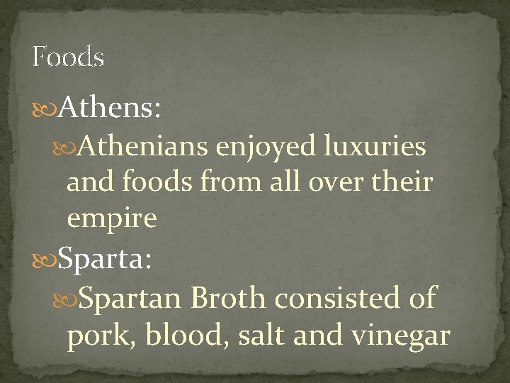 Foods Athens: Athenians enjoyed luxuries and foods from all over their empire Sparta: Spartan