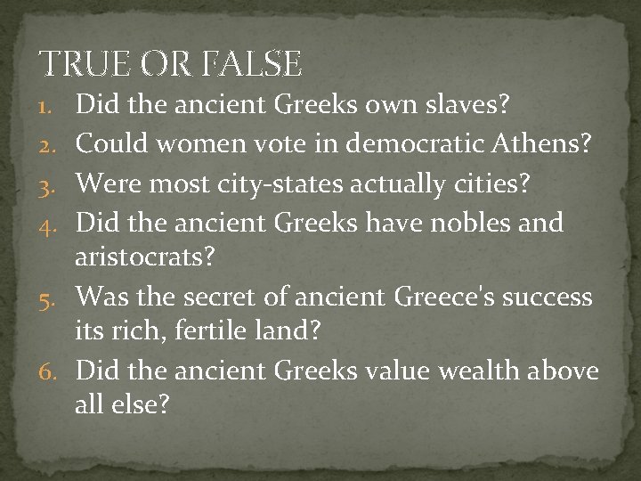 TRUE OR FALSE 1. Did the ancient Greeks own slaves? 2. Could women vote