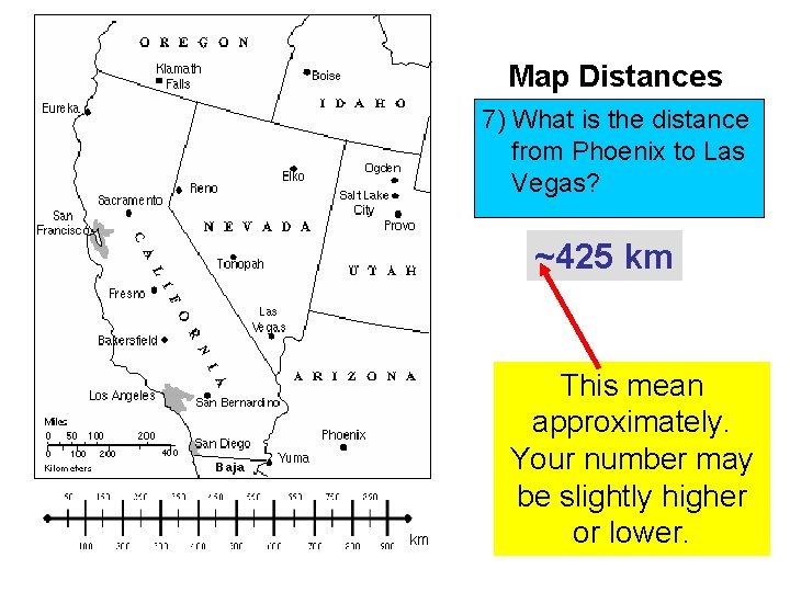 Map Distances 7) What is the distance from Phoenix to Las Vegas? ~425 km