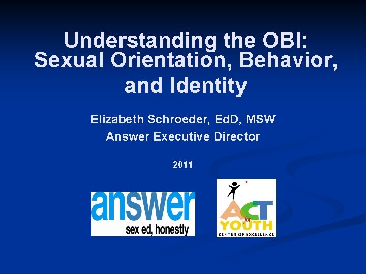 Understanding the OBI: Sexual Orientation, Behavior, and Identity Elizabeth Schroeder, Ed. D, MSW Answer