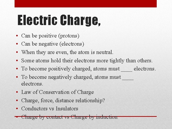 Electric Charge, • • • Can be positive (protons) Can be negative (electrons) When