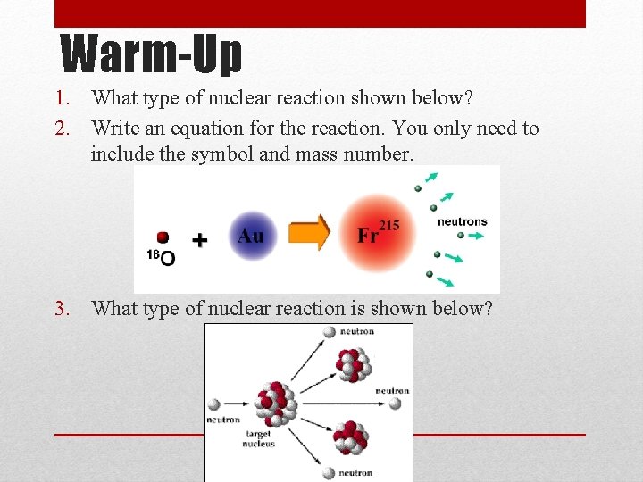 Warm-Up 1. What type of nuclear reaction shown below? 2. Write an equation for