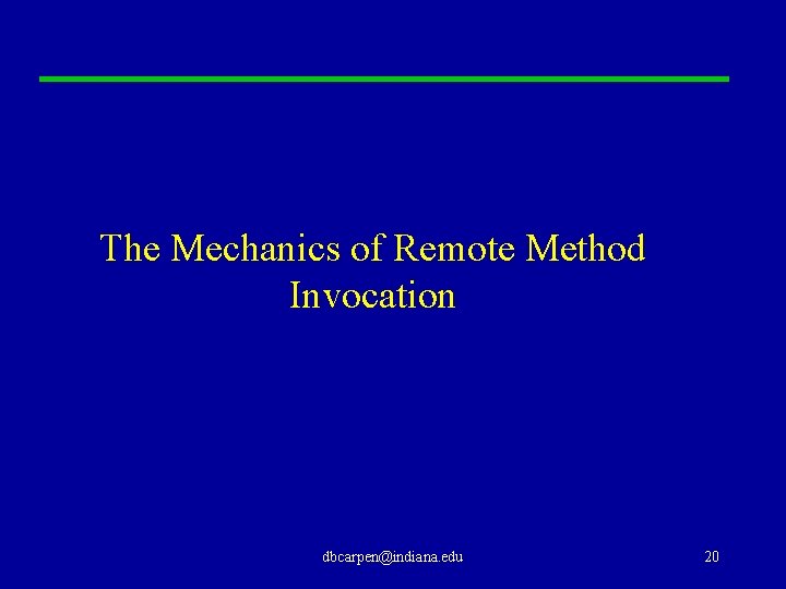 The Mechanics of Remote Method Invocation dbcarpen@indiana. edu 20 