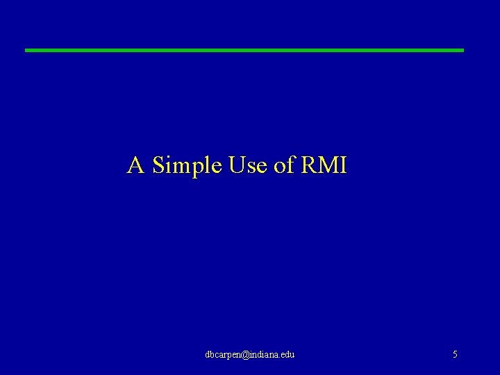A Simple Use of RMI dbcarpen@indiana. edu 5 