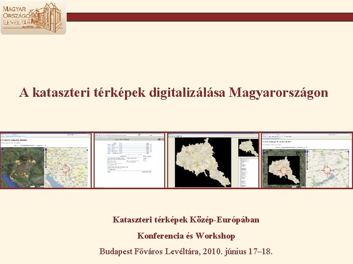 A kataszteri térképek digitalizálása Magyarországon Kataszteri térképek Közép-Európában Konferencia és Workshop Budapest Főváros Levéltára,