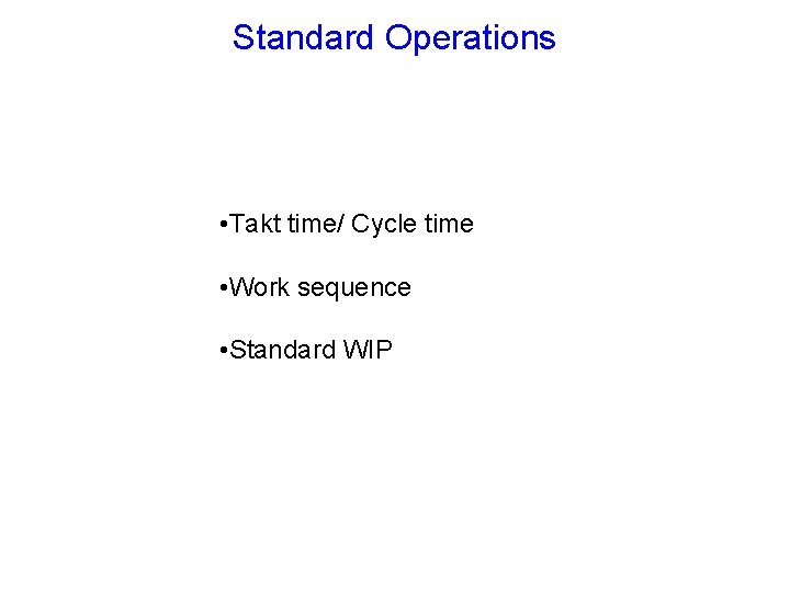 Standard Operations • Takt time/ Cycle time • Work sequence • Standard WIP 