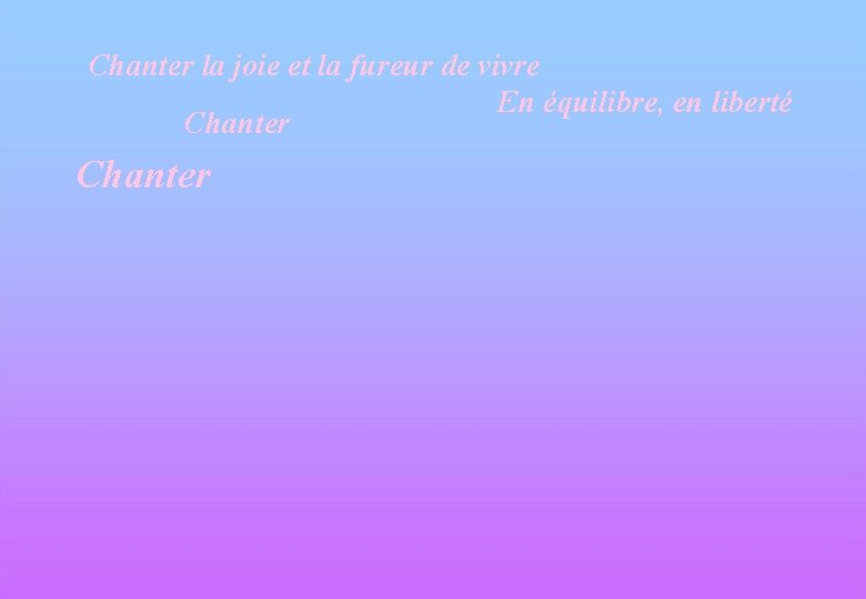 Chanter la joie et la fureur de vivre En équilibre, en liberté Chanter 