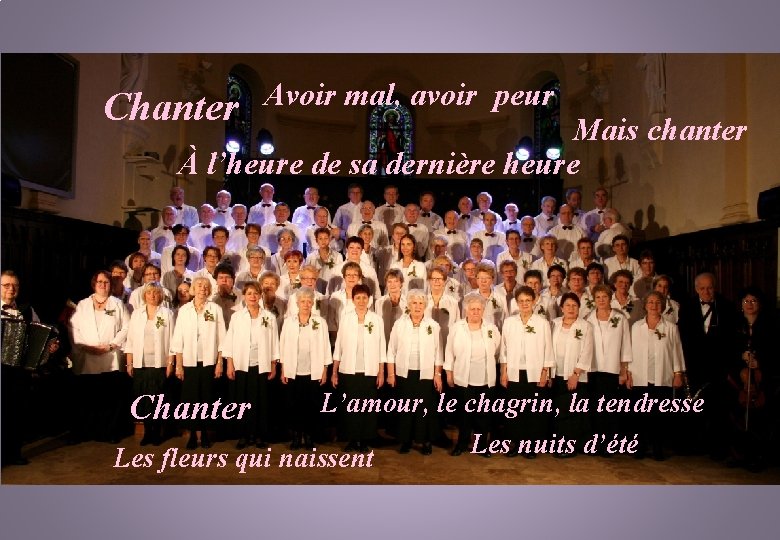 Chanter Avoir mal, avoir peur Mais chanter À l’heure de sa dernière heure L’amour,